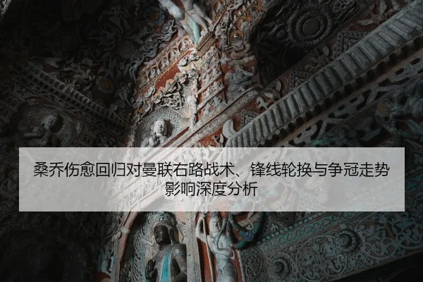 桑乔伤愈回归对曼联右路战术、锋线轮换与争冠走势影响深度分析