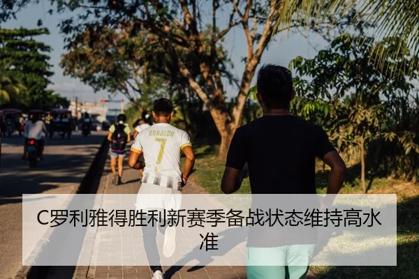 C罗利雅得胜利新赛季备战状态维持高水准