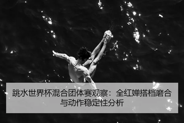tiao-shui-shi-jie-bei-hun-he-tuan-ti-sai-guan-cha-quan-hong-chan-da-dang-mo-he-yu-dong-zuo-wen-ding-xing-fen-xi-3-155.jpg